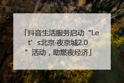 抖音生活服务启动“Let’s北京·夜京城2.0”活动，助燃夜经济