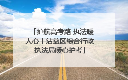 护航高考路 执法暖人心丨沾益区综合行政执法局暖心护考