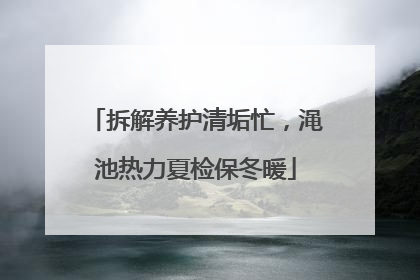 拆解养护清垢忙，渑池热力夏检保冬暖