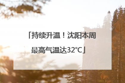 持续升温！沈阳本周最高气温达32℃