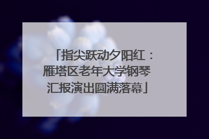 指尖跃动夕阳红：雁塔区老年大学钢琴汇报演出圆满落幕