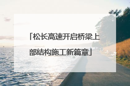 松长高速开启桥梁上部结构施工新篇章