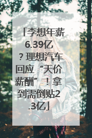 李想年薪6.39亿?理想汽车回应“天价薪酬”!拿到需倒贴2.3亿