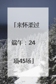 来怀柔过端午：24项45场