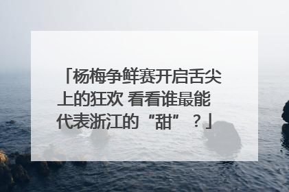 杨梅争鲜赛开启舌尖上的狂欢 看看谁最能代表浙江的“甜”？