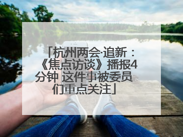 杭州两会·追新：《焦点访谈》播报4分钟 这件事被委员们重点关注