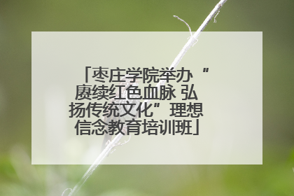 枣庄学院举办“赓续红色血脉 弘扬传统文化”理想信念教育培训班