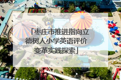 枣庄市推进指向立德树人小学英语评价变革实践探索