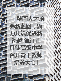 擘画人才培养新蓝图，聚力共筑促进新跨越 镇江市丹徒高级中学召开骨干教师培养大会
