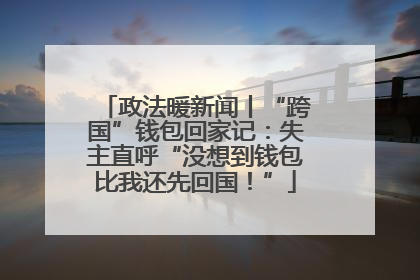 政法暖新闻丨“跨国”钱包回家记：失主直呼“没想到钱包比我还先回国！”
