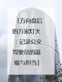 方向盘后的万家灯火：记录公交驾驶员的温暖与担当