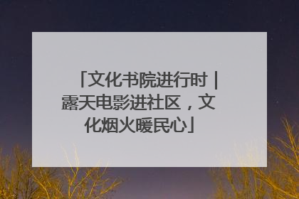 文化书院进行时｜露天电影进社区，文化烟火暖民心