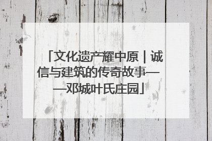 文化遗产耀中原｜诚信与建筑的传奇故事——邓城叶氏庄园