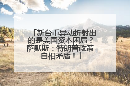 新台币异动折射出的是美国资本困局？萨默斯：特朗普政策自相矛盾！