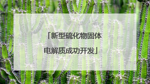 新型硫化物固体电解质成功开发