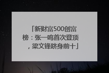新财富500创富榜：张一鸣首次登顶，梁文锋跻身前十