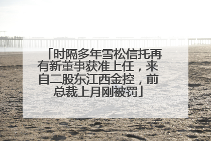 时隔多年雪松信托再有新董事获准上任，来自二股东江西金控，前总裁上月刚被罚