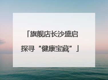 旗舰店长沙盛启 探寻“健康宝藏”