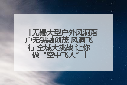 无锡大型户外风洞落户无锡融创茂 风洞飞行 全城大挑战 让你做“空中飞人”