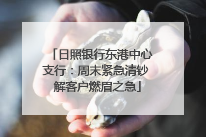 日照银行东港中心支行：周末紧急清钞 解客户燃眉之急