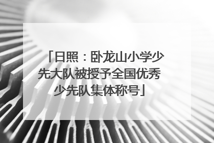 日照：卧龙山小学少先大队被授予全国优秀少先队集体称号