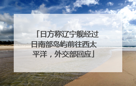 日方称辽宁舰经过日南部岛屿前往西太平洋，外交部回应