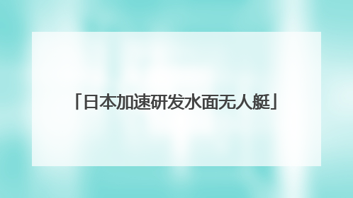 日本加速研发水面无人艇