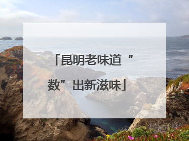 昆明老味道“数”出新滋味