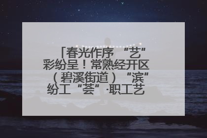 春光作序 “艺”彩纷呈！常熟经开区（碧溪街道）“滨”纷工“荟”·职工艺课堂点亮春日时光