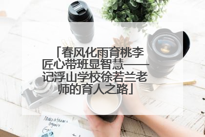 春风化雨育桃李 匠心带班显智慧——记浮山学校徐若兰老师的育人之路
