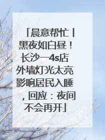 晨意帮忙丨黑夜如白昼！长沙一4s店外墙灯光太亮影响居民入睡，回应：夜间不会再开
