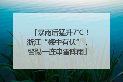 暴雨后猛升7℃！浙江“梅中有伏”，警惕一连串雷阵雨