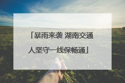 暴雨来袭 湖南交通人坚守一线保畅通