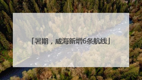 暑期，威海新增6条航线
