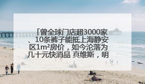 曾全球门店超3000家、10条裤子能抵上海静安区1m²房价，如今沦落为几十元快消品 真维斯，明天的太阳从哪里升起？