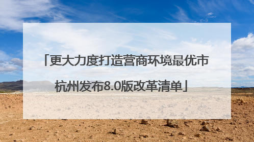 更大力度打造营商环境最优市 杭州发布8.0版改革清单