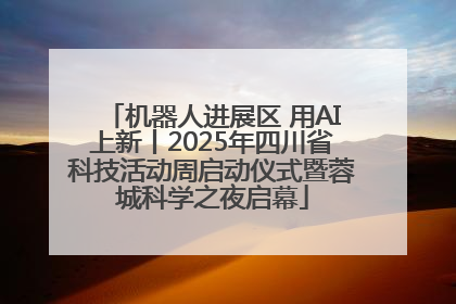 机器人进展区 用AI上新丨2025年四川省科技活动周启动仪式暨蓉城科学之夜启幕