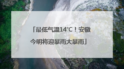 最低气温14℃！安徽今明将迎暴雨大暴雨