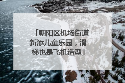朝阳区机场街道新添儿童乐园，滑梯也是飞机造型