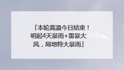 本轮高温今日结束！明起4天暴雨+雷暴大风，局地特大暴雨