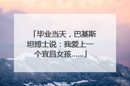 毕业当天，巴基斯坦博士说：我爱上一个宜昌女孩……