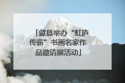 歙县举办“虹庐传薪”书画名家作品邀请展活动