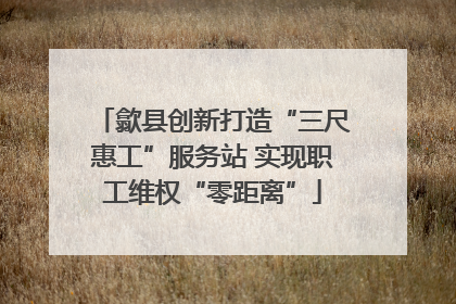 歙县创新打造“三尺惠工”服务站 实现职工维权“零距离”