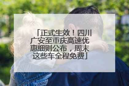 正式生效！四川广安至重庆高速优惠细则公布，周末这些车全程免费