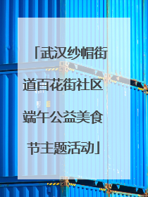 武汉纱帽街道百花街社区端午公益美食节主题活动