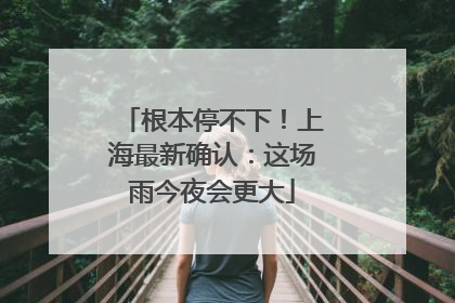 根本停不下！上海最新确认：这场雨今夜会更大