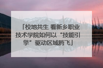 校地共生 看新乡职业技术学院如何以“技能引擎”驱动区域腾飞