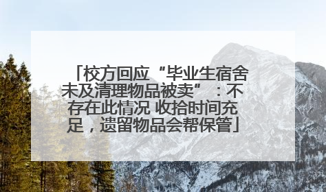 校方回应“毕业生宿舍未及清理物品被卖”：不存在此情况 收拾时间充足，遗留物品会帮保管