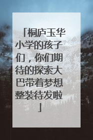桐庐玉华小学的孩子们，你们期待的探索大巴带着梦想整装待发啦
