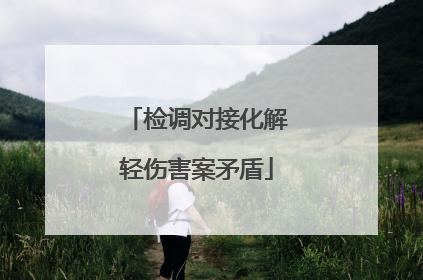 检调对接化解轻伤害案矛盾